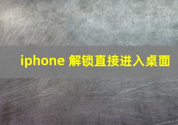 iphone 解锁直接进入桌面